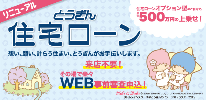 リニューアル、住宅ローン。想い、願い、計らう住まい、とうぎんがお手伝いします。来店不要！その場で楽々WEB事前審査申込！住宅ローンオプション型のご利用で、最大500万円の上乗せ！