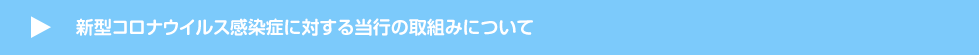 新型コロナウイルス感染症に対する当行の取組みについて