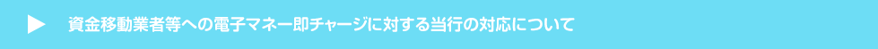 資金移動業者等への電子マネー即チャージに対する当行の対応について