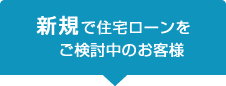 新規で住宅ローンをご検討中のお客様