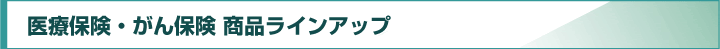 医療保険・がん保険 商品ラインアップ