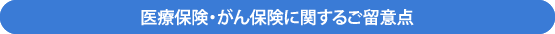 医療保険・がん保険に関する留意点